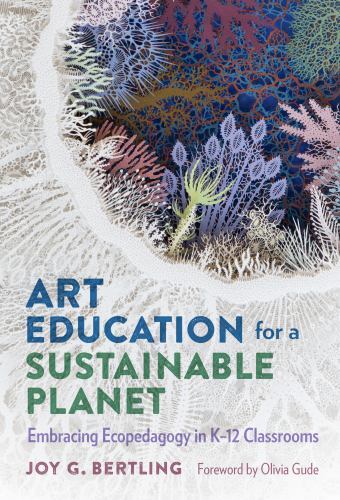 Art Education for a Sustainable Planet: Embracing Ecopedagogy in K–12 Classroom