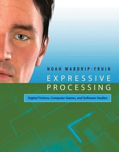 Expressive Processing: Digital Fictions, Computer Games, and Software Studies