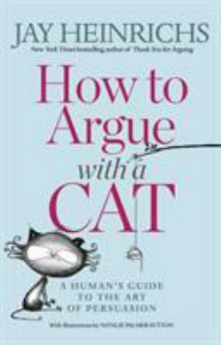 How to Argue with a Cat: A Human’s Guide to the Art of Persuasion by Heinrichs,