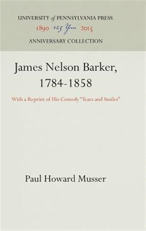 James Nelson Barker, 1784-1858 : With a Reprint of His Comedy Tears and Smile...