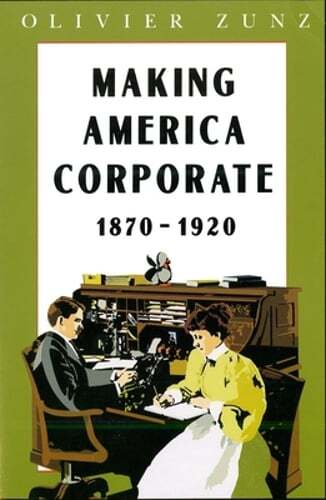 Making America Corporate, 1870-1920 by Olivier Zunz: Used