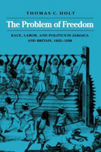Problem of Freedom : Race, Labor, and Politics in Jamaica and Britain, 1832-1…