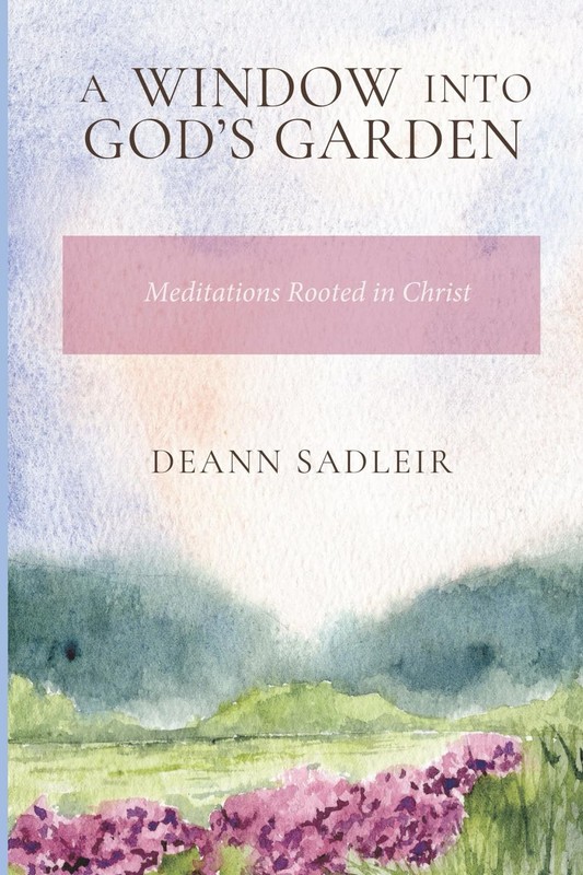 A Window into God’s Garden: Meditations Rooted in Christ by DeAnn Sadleir