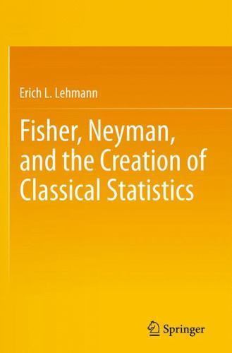 Fisher, Neyman, and the Creation of Classical Statistics, Paperback by Lehman…
