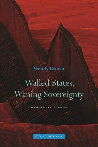WALLED STATES, WANING SOVEREIGNTY (ZONE BOOKS) By Wendy Brown – Hardcover