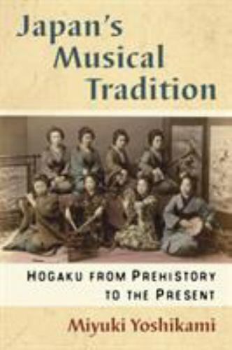 Japan’s Musical Tradition: Hogaku from Prehistory to the Present by Yoshikami,