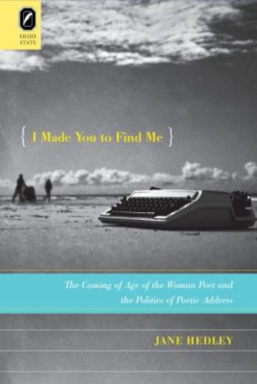 I Made You to Find Me : The Coming of Age of the Woman Poet and t