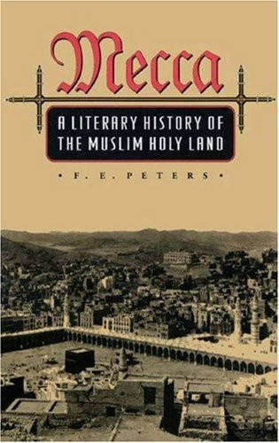 MECCA: A LITERARY HISTORY OF THE MUSLIM HOLY LAND By F. E. Peters – Hardcover