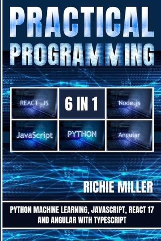 Practical Programming 6 in 1: Python Machine Learning, JavaScript, React 17, And