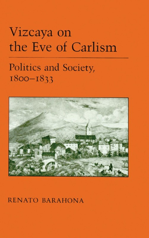 Vizcaya On The Eve Of Carlism: Politics And Society, 1800-1833 (The Basque S…