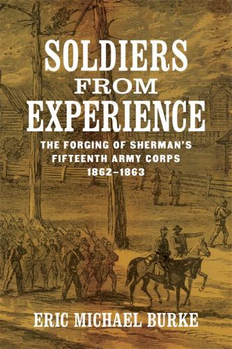 Soldiers from Experience: The Forging of Sherman’s Fifteenth Army Corps, 1862–18