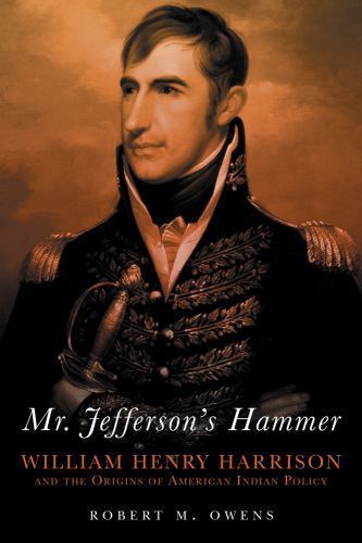 Mr. Jefferson’s Hammer: William Henry Harrison and the Origins of American Indi