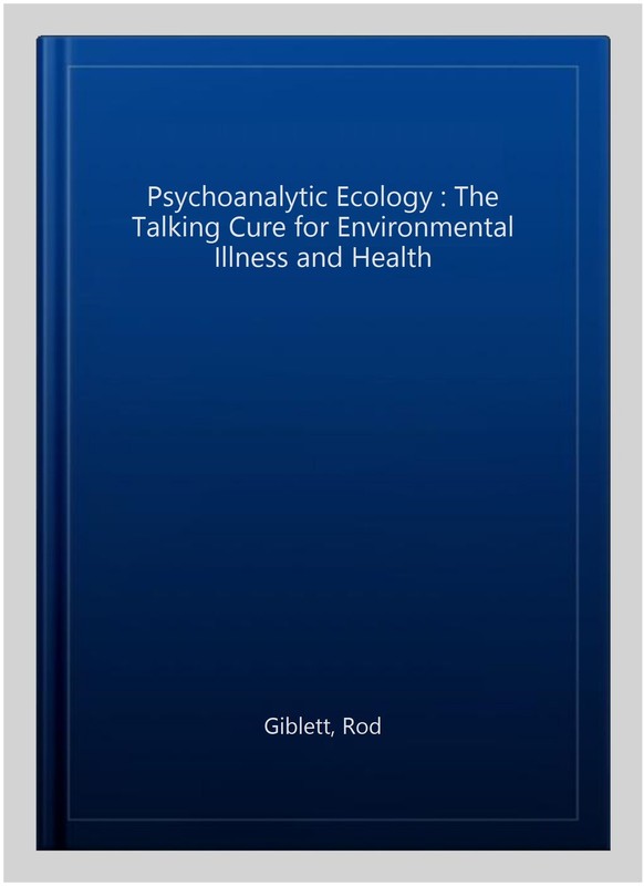 Psychoanalytic Ecology : The Talking Cure for Environmental Illness and Healt…