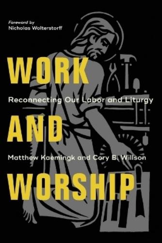 Nicholas Wolterstorff Cory B. Will Work and Worship – Reconnecting O (Paperback)
