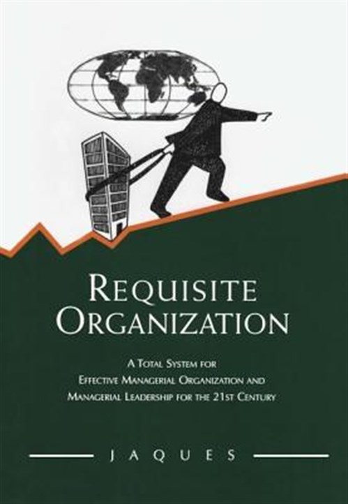 Requisite Organization : A Total System for Effective Managerial Organization...