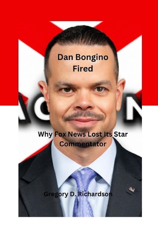 Dan Bongino Fired: Why Fox News Lost Its Star Commentator by Gregory D. Richards