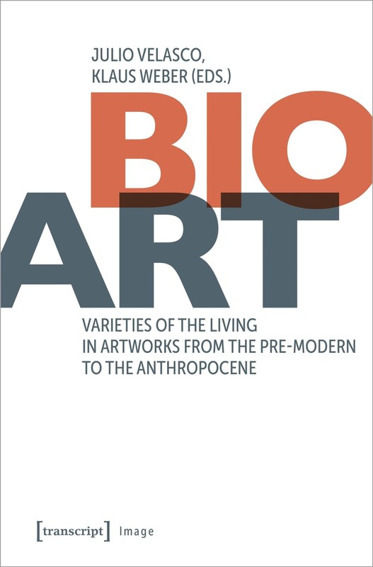 Bio-Art: Varieties of the Living in Artworks from the Pre-modern to the Anthrop,
