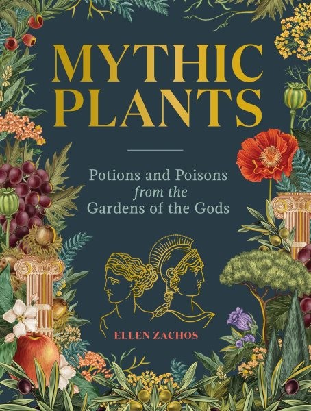 Mythic Plants : Potions and Poisons from the Gardens of the Gods, Hardcover b…