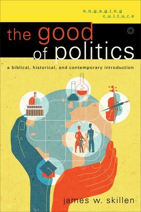 The Good of Politics: A Biblical, Historical, and Contemporary Introduct .. NEW