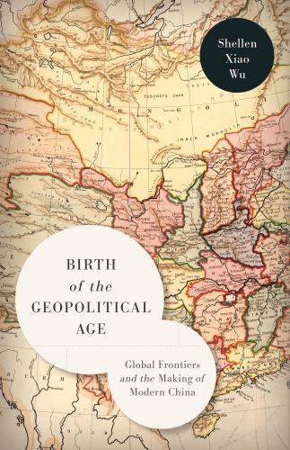 Birth of the Geopolitical Age : Global Frontiers and the Making of Modern Chi…