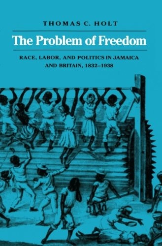 THE PROBLEM OF FREEDOM: RACE, LABOR, AND POLITICS IN By Thomas C. Holt EXCELLENT