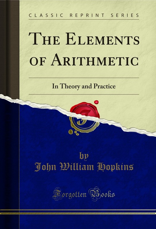 The Elements of Arithmetic: In Theory and Practice (Classic Reprint)